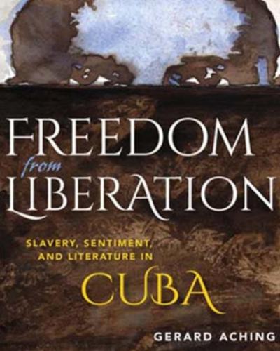 Cover image watercolor of black man eyes peering over barrier. Cover text: Freedom from Liberation: Slavery, Sentiment and Literature in Cuba